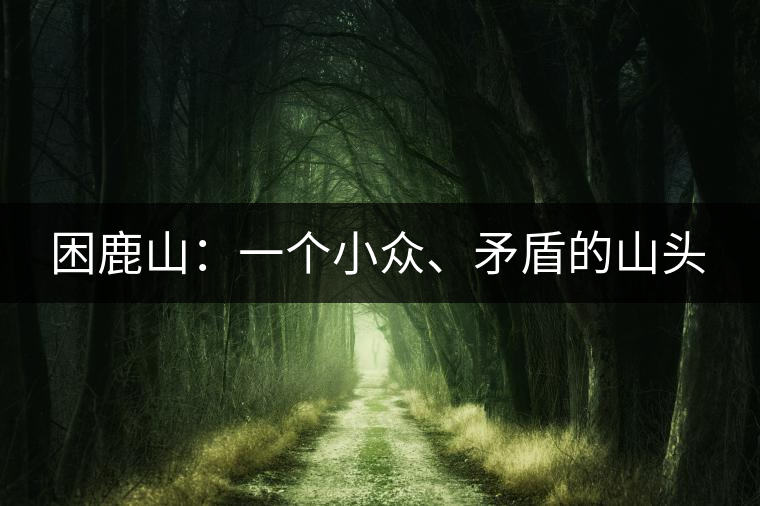 困鹿山：一個小眾、矛盾的山頭