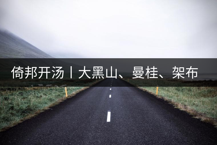 倚邦開湯丨大黑山、曼桂、架布、貓耳朵