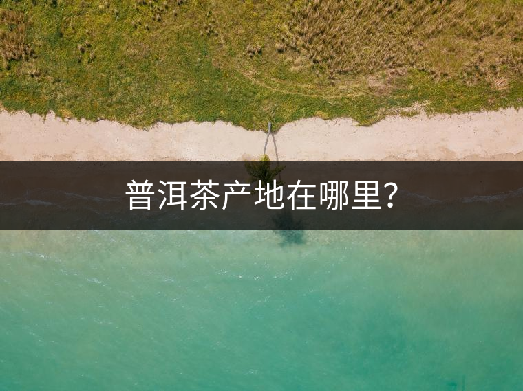 普洱茶產(chǎn)地在哪里？