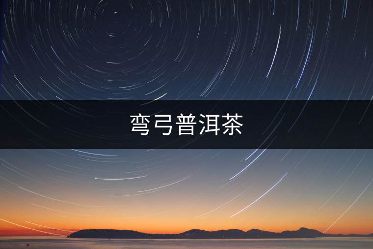 彎弓普洱茶 彎弓普洱茶