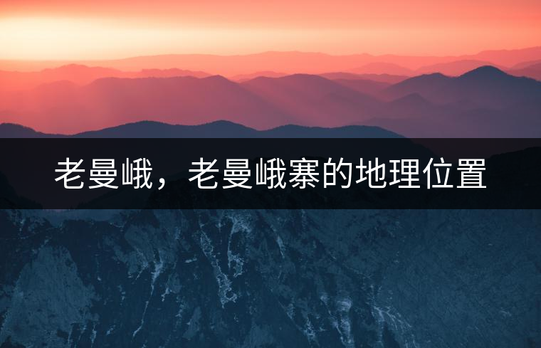 老曼峨，老曼峨寨的地理位置