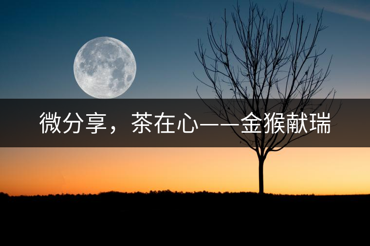 微分享，茶在心——金猴獻瑞