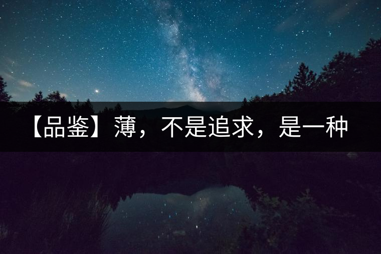 【品鑒】薄，不是追求，是一種境界