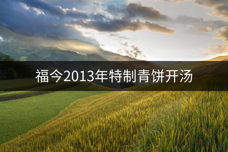 福今2013年特制青餅開(kāi)湯