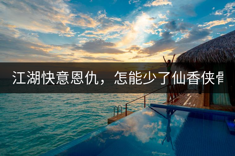 江湖快意恩仇，怎能少了仙香俠骨？