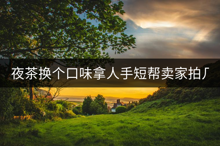 夜茶換個(gè)口味拿人手短幫賣(mài)家拍幾張圖 說(shuō)是拿來(lái)發(fā)淘動(dòng)態(tài) 三無(wú)小青柑 夜茶換個(gè)口味拿人手短幫賣(mài)家拍幾張圖 說(shuō)是拿來(lái)發(fā)淘動(dòng)態(tài) 三無(wú)小青柑