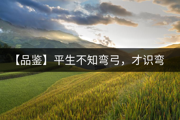 【品鑒】平生不知彎弓，才識(shí)彎弓，難舍彎弓