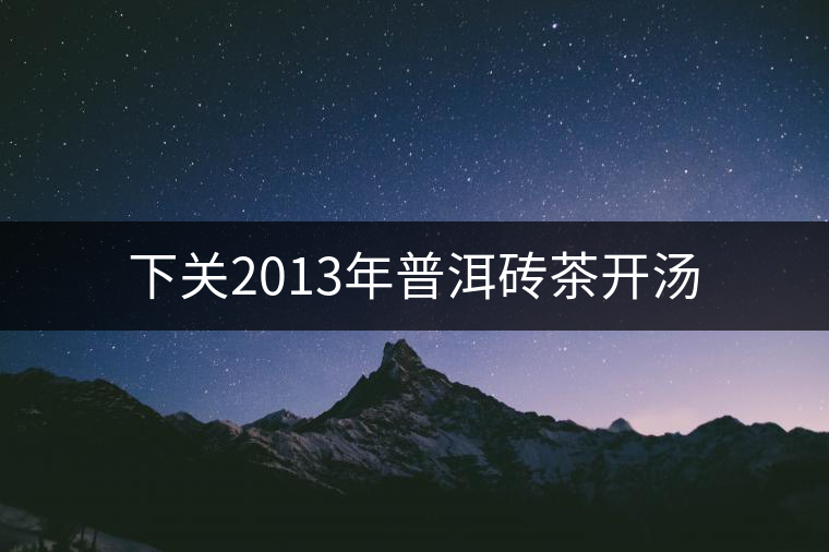 下關2013年普洱磚茶開湯 下關2013年普洱磚茶開湯