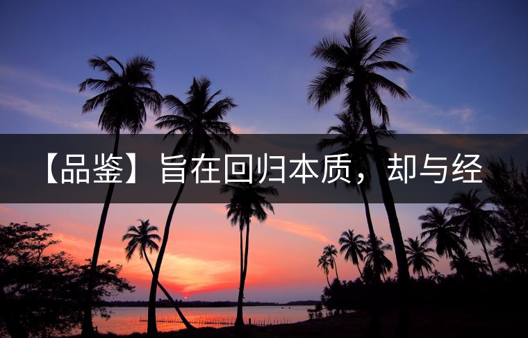 【品鑒】旨在回歸本質(zhì)，卻與經(jīng)典相遇