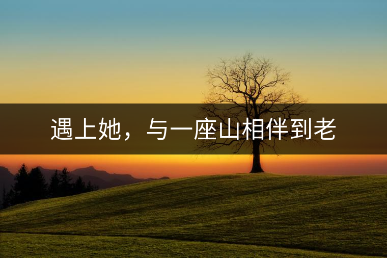 遇上她，與一座山相伴到老