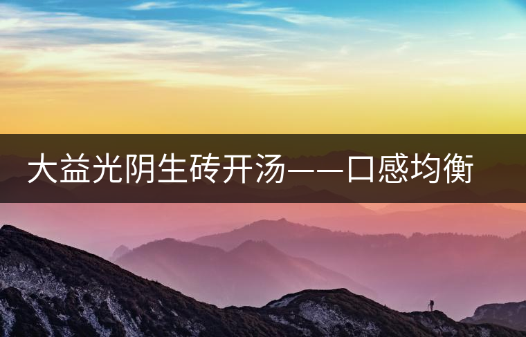 大益光陰生磚開湯——口感均衡，層次感強(qiáng)