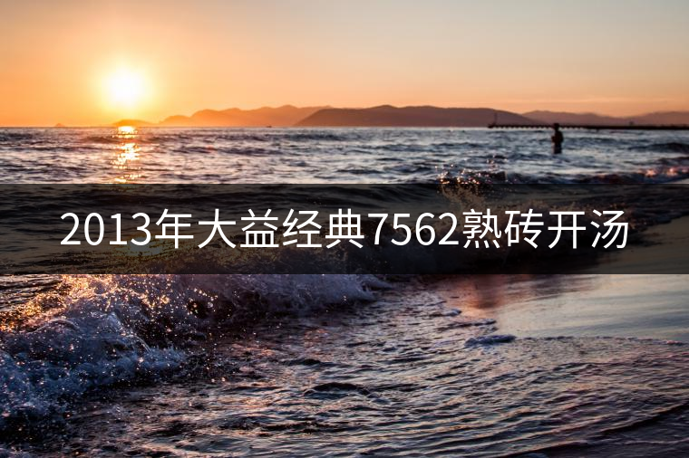 2013年大益經(jīng)典7562熟磚開湯 2013年大益經(jīng)典7562熟磚開湯