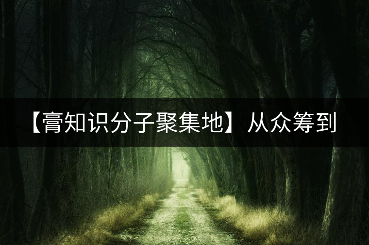 【膏知識(shí)分子聚集地】從眾籌到三體的節(jié)奏，你能跟上嗎？