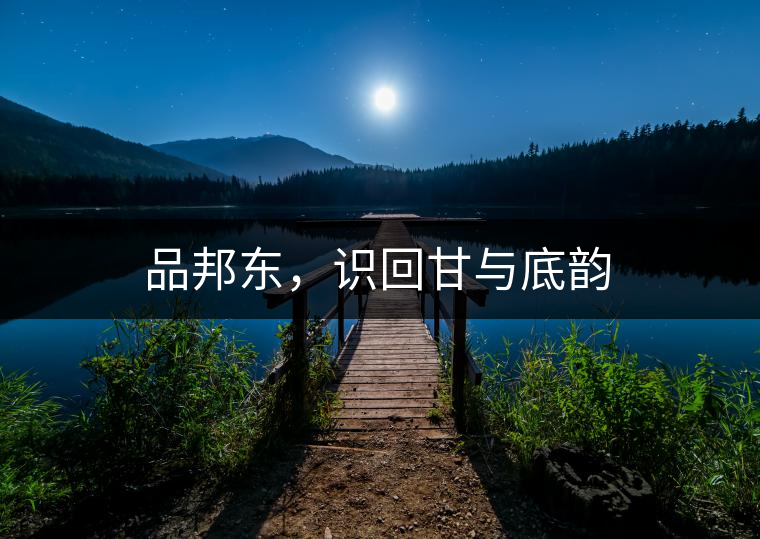 品邦東，識(shí)回甘與底韻