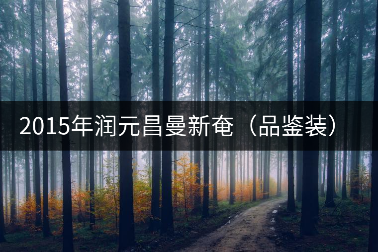 2015年潤元昌曼新奄（品鑒裝）開湯