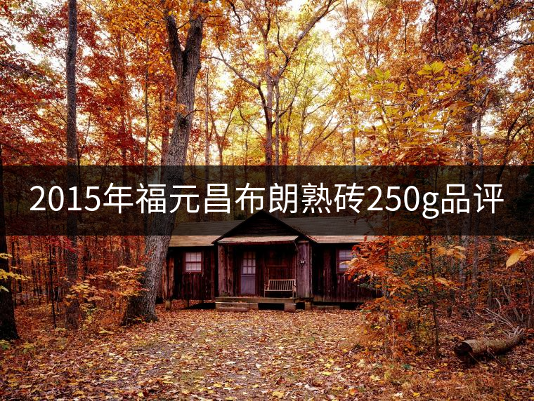 2015年福元昌布朗熟磚250g品評(píng) 2015年福元昌布朗熟磚250g品評(píng)