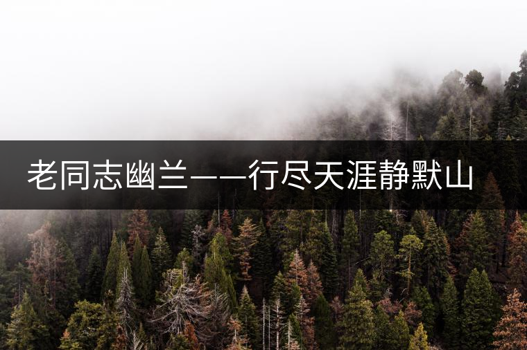 老同志幽蘭——行盡天涯靜默山水間 老同志幽蘭——行盡天涯靜默山水間