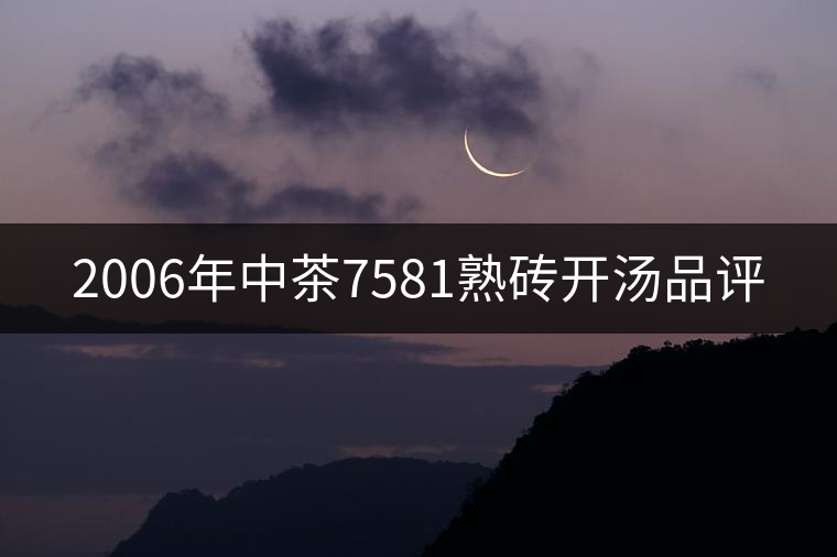 2006年中茶7581熟磚開湯品評(píng) 2006年中茶7581熟磚開湯品評(píng)