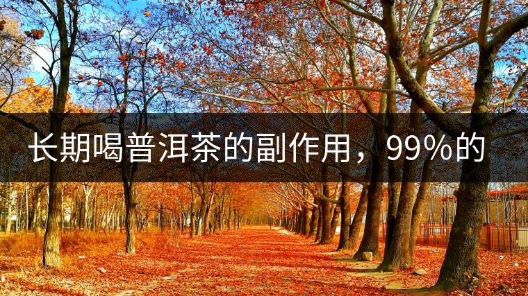 長(zhǎng)期喝普洱茶的副作用，99％的人都中招了