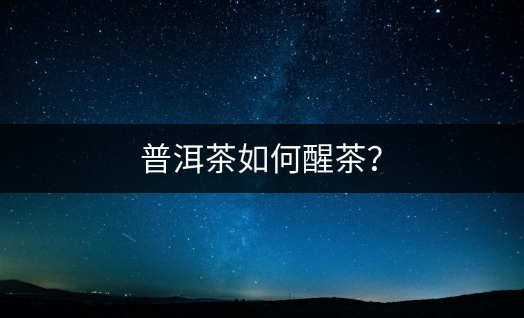 普洱茶如何醒茶？