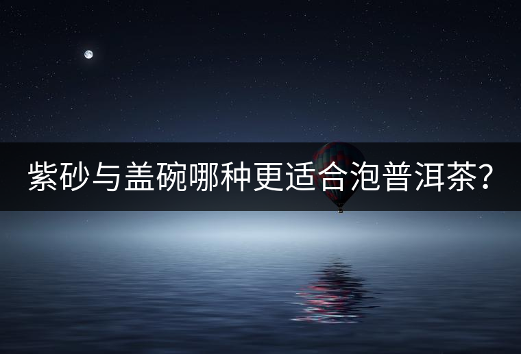 紫砂與蓋碗哪種更適合泡普洱茶？