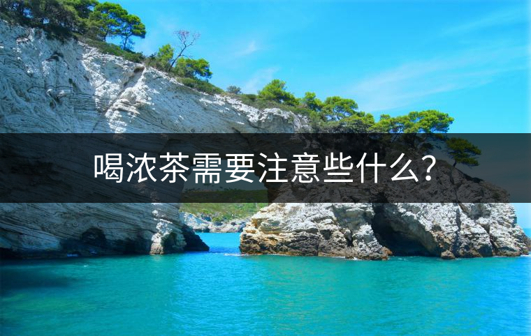 喝濃茶需要注意些什么？