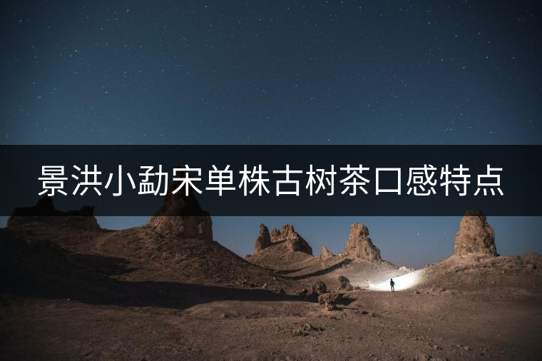 景洪小勐宋單株古樹茶口感特點(diǎn) 景洪小勐宋單株古樹茶口感特點(diǎn)