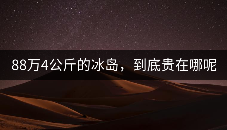 88萬4公斤的冰島，到底貴在哪呢？