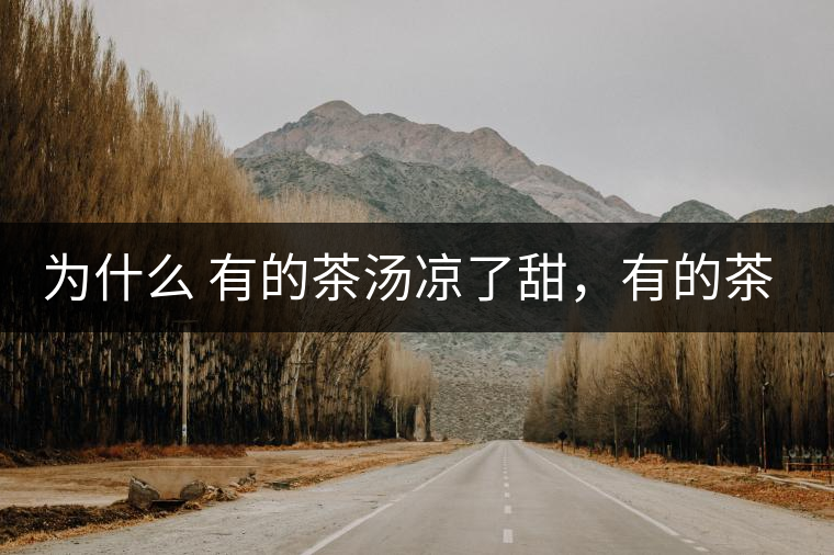 為什么 有的茶湯涼了甜，有的茶湯涼了苦？