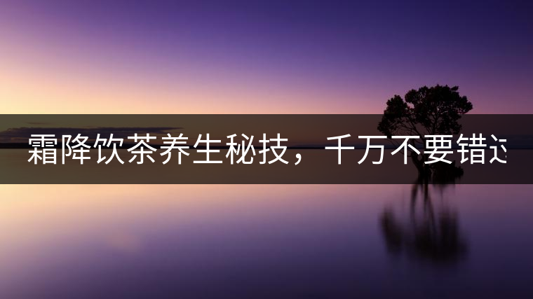 霜降飲茶養(yǎng)生秘技，千萬不要錯過！