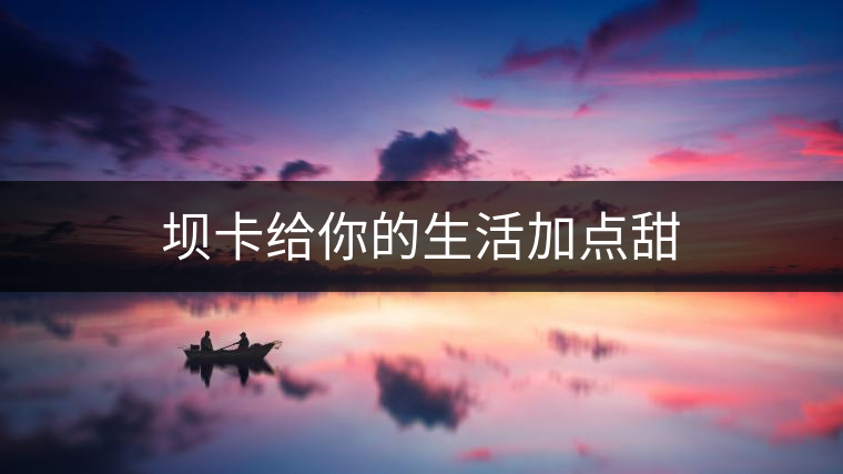 壩卡給你的生活加點(diǎn)甜 壩卡給你的生活加點(diǎn)甜