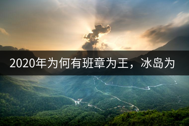 2020年為何有班章為王，冰島為后的說法？