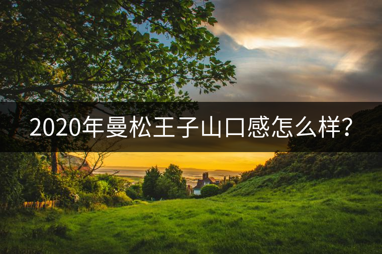 2020年曼松王子山口感怎么樣？