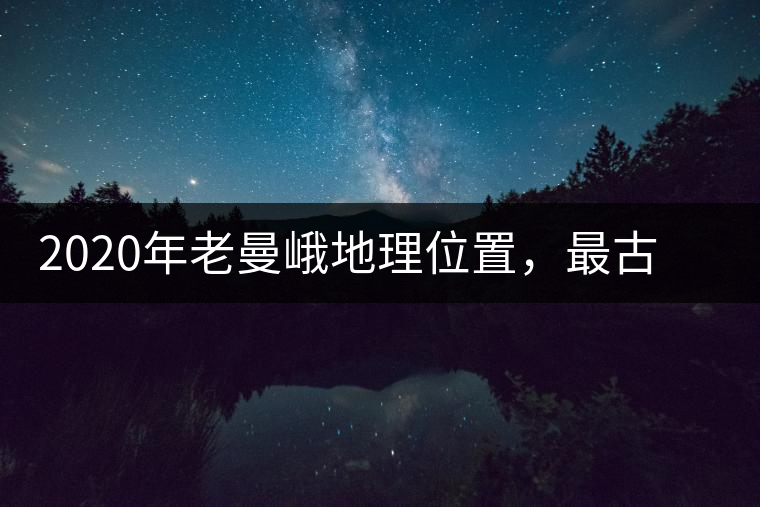 2020年老曼峨地理位置，最古老的布朗族寨子，最極端的普洱茶