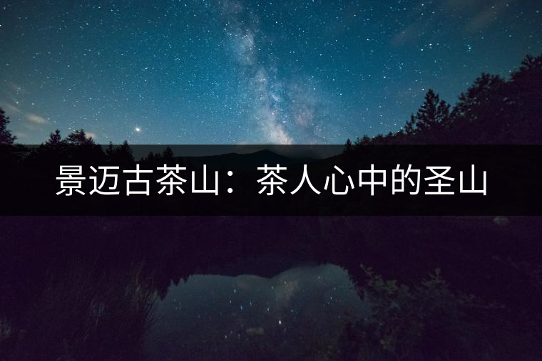 景邁古茶山:茶人心中的圣山 景邁古茶山:茶人心中的圣山