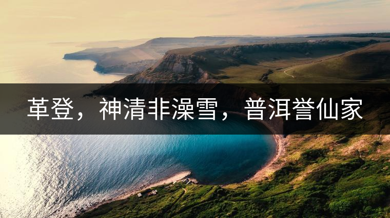 革登，神清非澡雪，普洱譽(yù)仙家