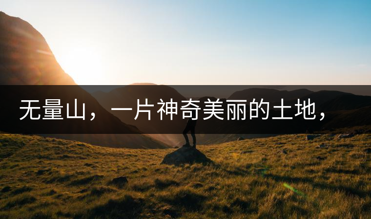 無量山，一片神奇美麗的土地，有壯美的普洱茶山