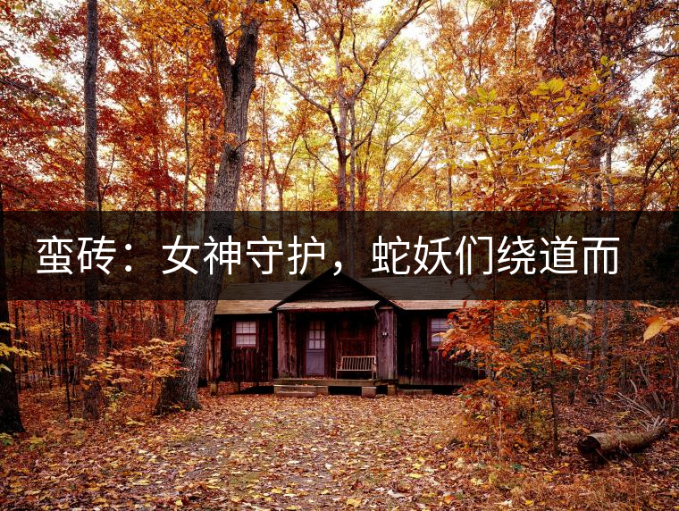 蠻磚：女神守護(hù)，蛇妖們繞道而行