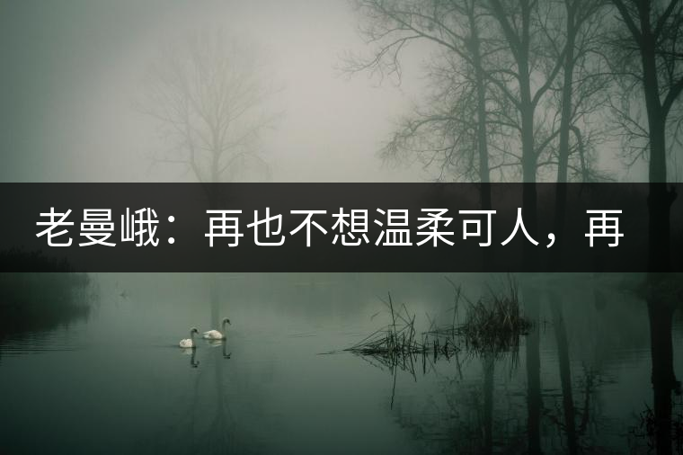 老曼峨：再也不想溫柔可人，再也不想低眉順眼