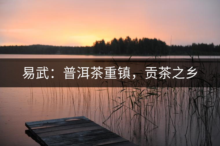 易武：普洱茶重鎮(zhèn)，貢茶之鄉(xiāng)