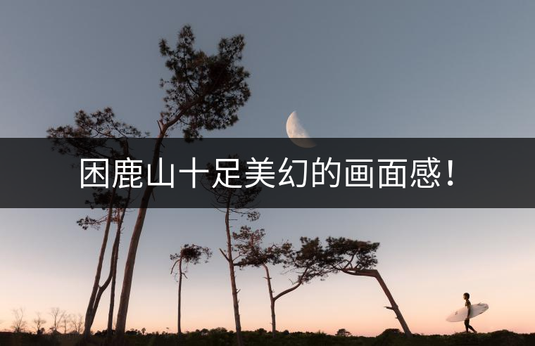 困鹿山十足美幻的畫面感！