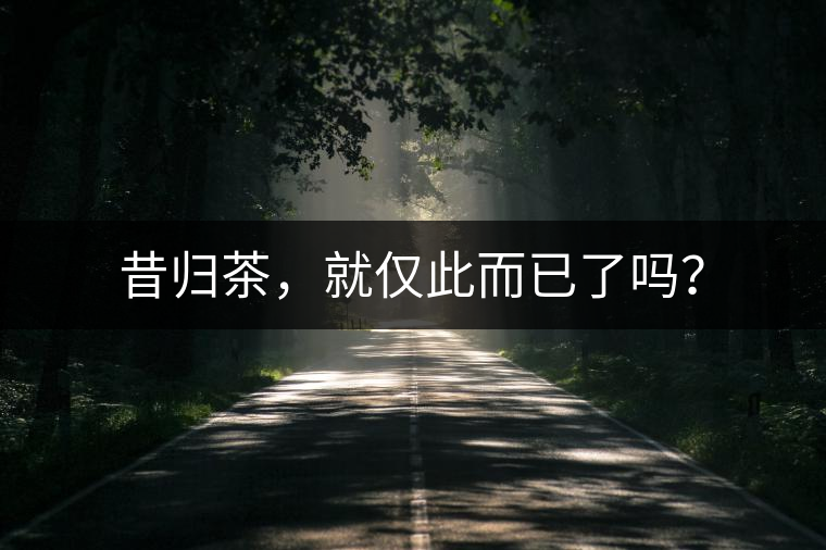 昔歸茶，就僅此而已了嗎？