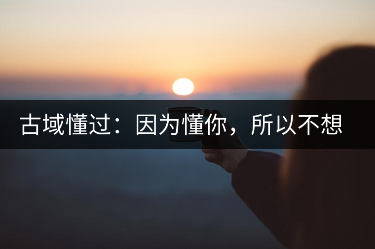 古域懂過(guò)：因?yàn)槎?，所以不想錯(cuò)過(guò)