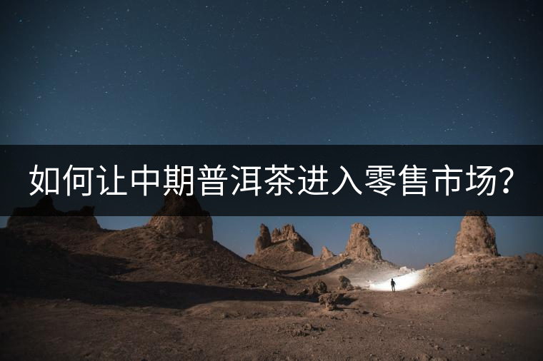 如何讓中期普洱茶進入零售市場？