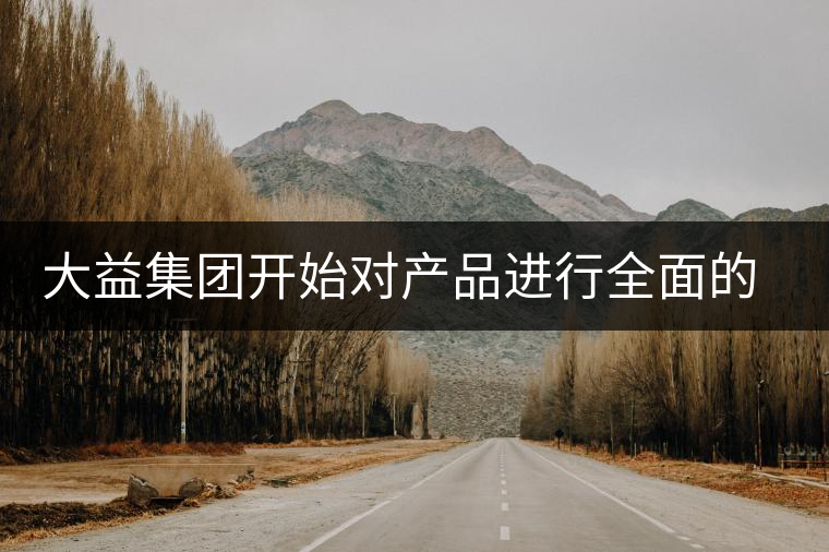 大益集團(tuán)開始對產(chǎn)品進(jìn)行全面的升級？