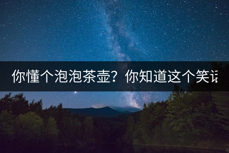 你懂個(gè)泡泡茶壺？你知道這個(gè)笑話嗎？