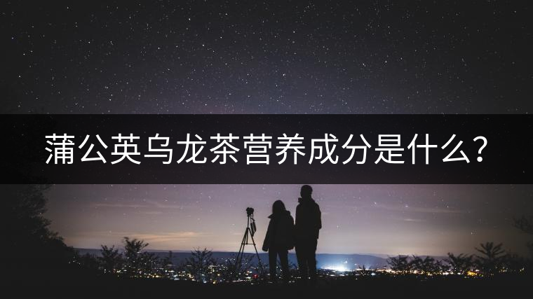 蒲公英烏龍茶營養(yǎng)成分是什么？