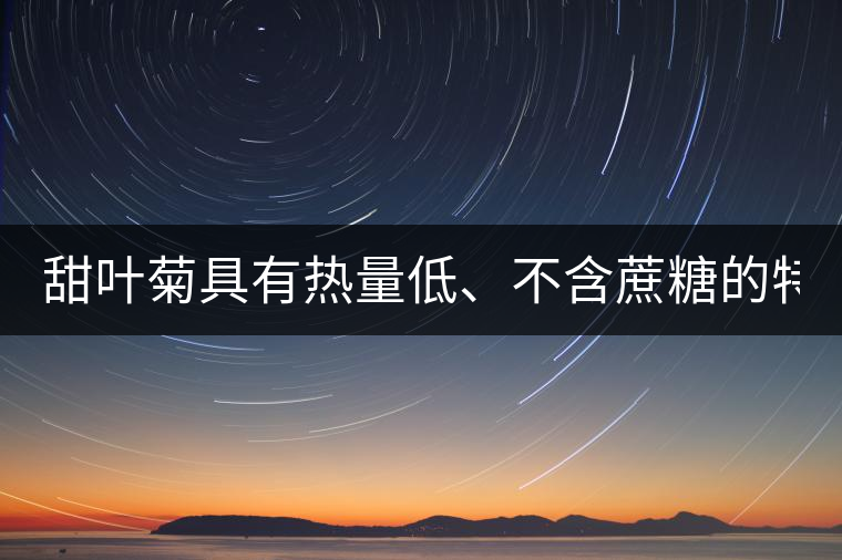 甜葉菊具有熱量低、不含蔗糖的特點(diǎn)！