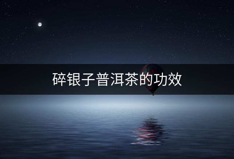 碎銀子普洱茶的功效 碎銀子普洱茶的功效