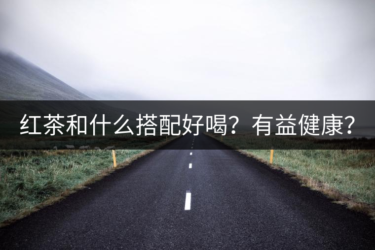 紅茶和什么搭配好喝？有益健康？